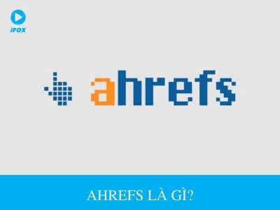 Ahrefs là gì? [Hiểu rõ chi tiết từ A-Z về công cụ Ahrefs] | IFOX DIGITAL