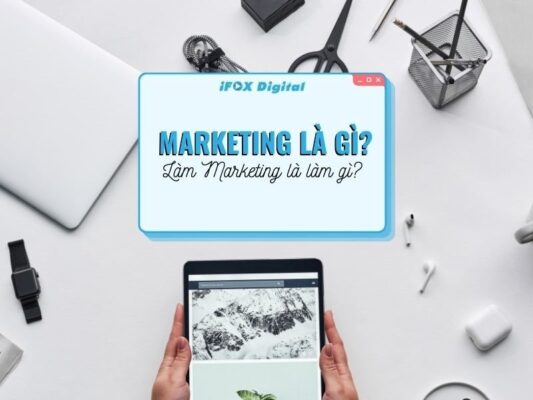 Marketing là gì? Tìm hiểu kiến thức tổng quan về marketing - Ifox.vn