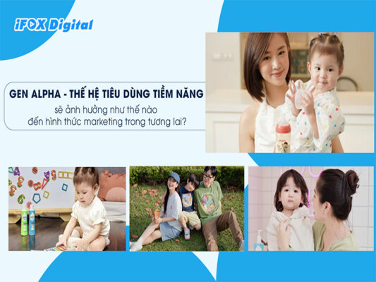 Gen Alpha sẽ ảnh hưởng như thế nào đến hình thức marketing trong tương lai - iFox Digital